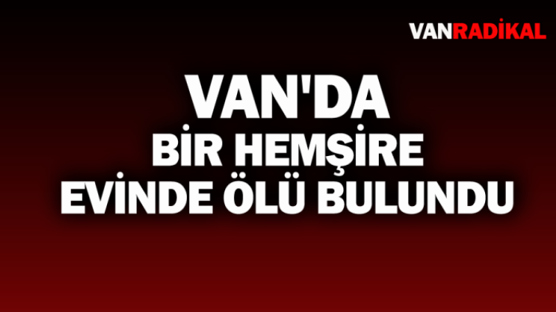 Van'da bir hemşire evine ölü bulundu 