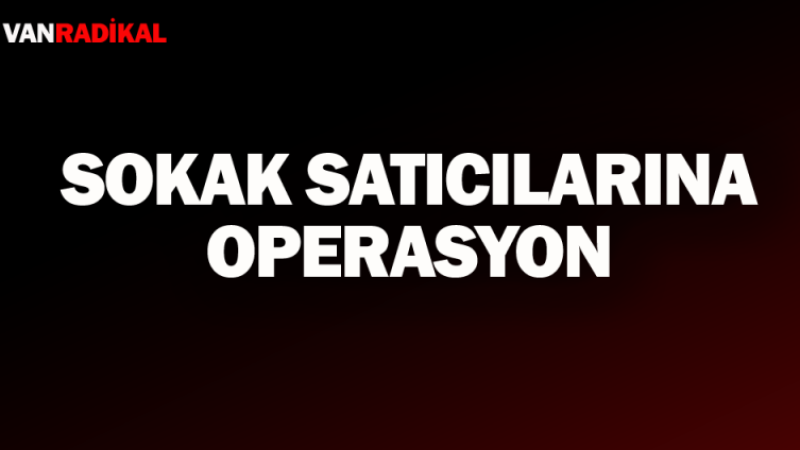 Van'da sokak satıcılarına operasyon 