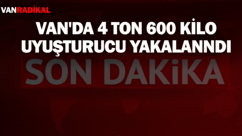 Van'da 4 ton 600 kilo uyuşturucu ele geçirildi 