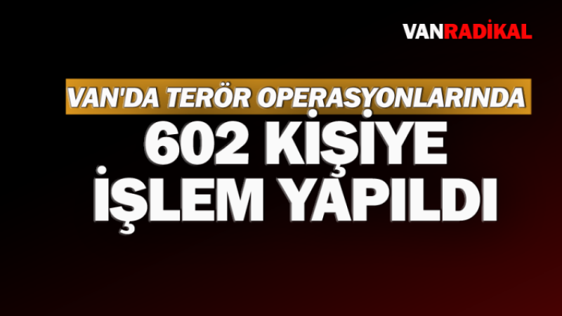 Terör Operasyonlarında 602 kişiye işlem yapıldı 