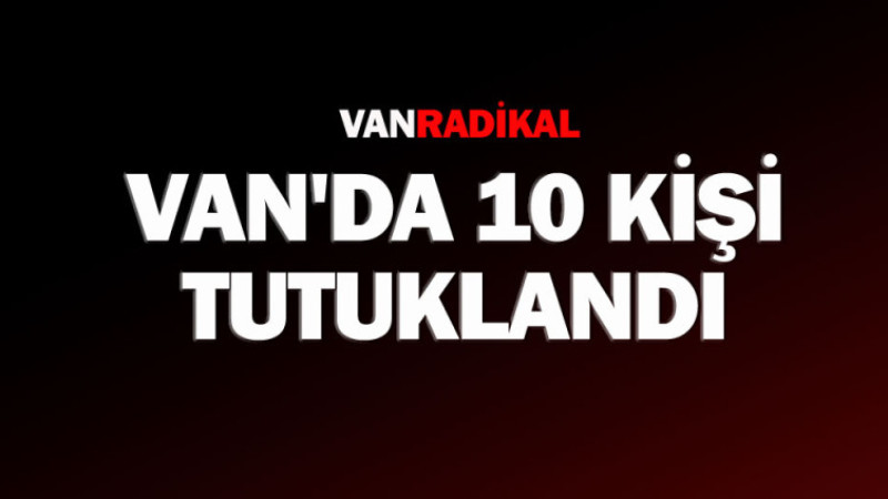 Van'da 10 kişi tutuklandı 