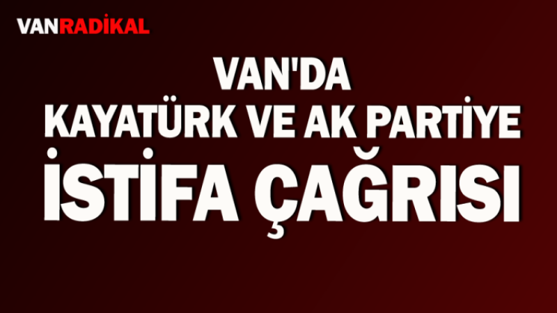 Van'da Kayatürk ve Ak Partiye istifa çağrısı