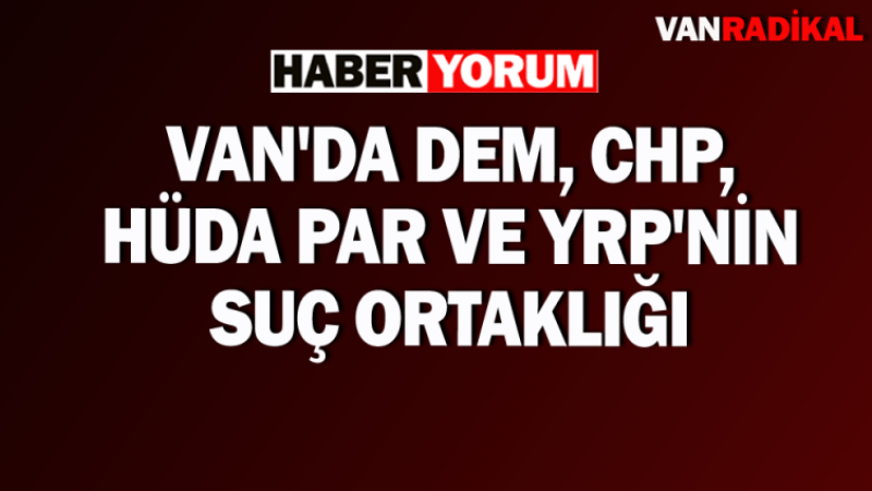 Van'da siyasi partilerin suç ortaklığı 