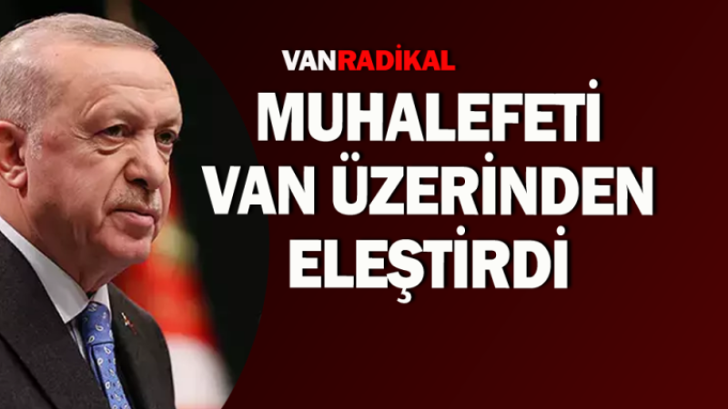 Erdoğan Van üzerinden muhalefete yüklendi 