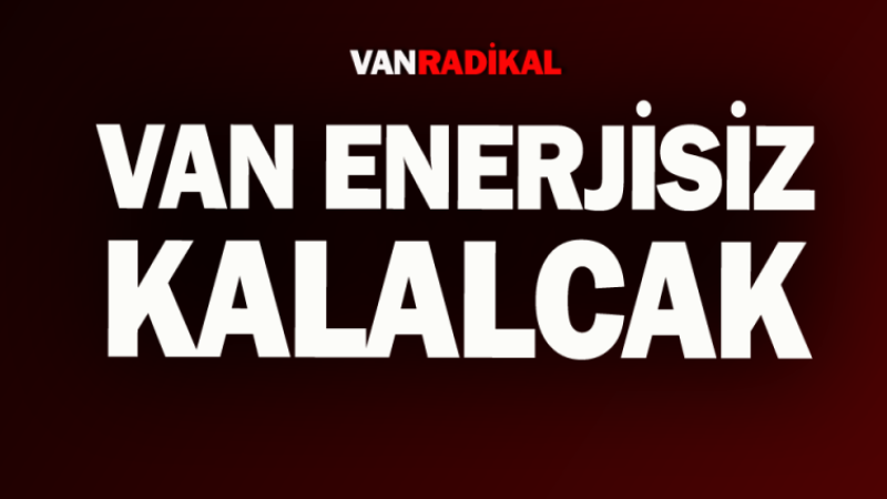 Van enerjisiz kalacak 