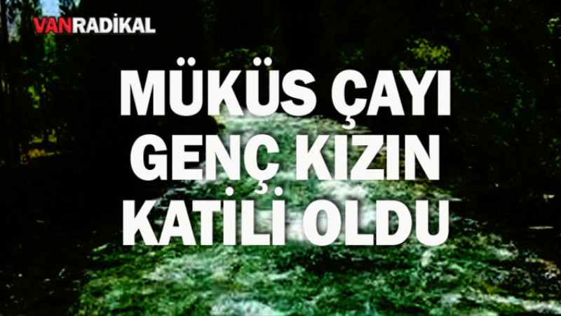 MÜKÜS ÇAYI GENÇ KIZIN KATİLİ OLDU