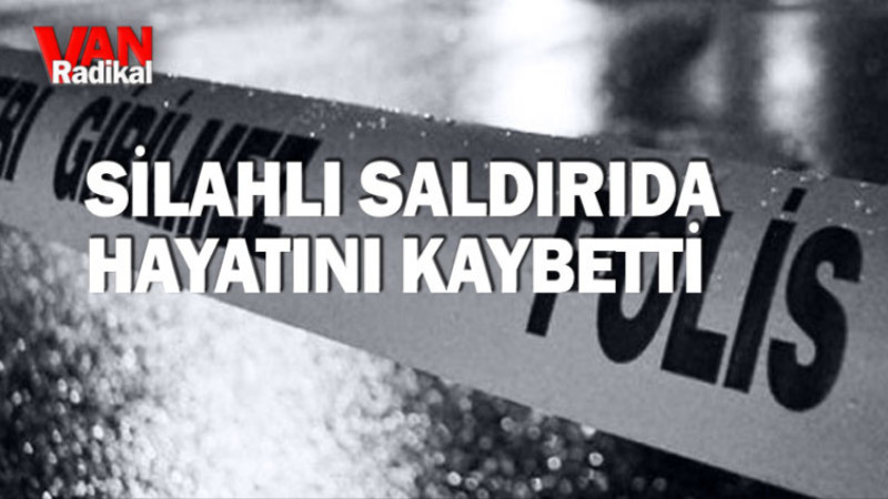 SİLAHLI SALDIRIDA HAYATINI KAYBETTİ