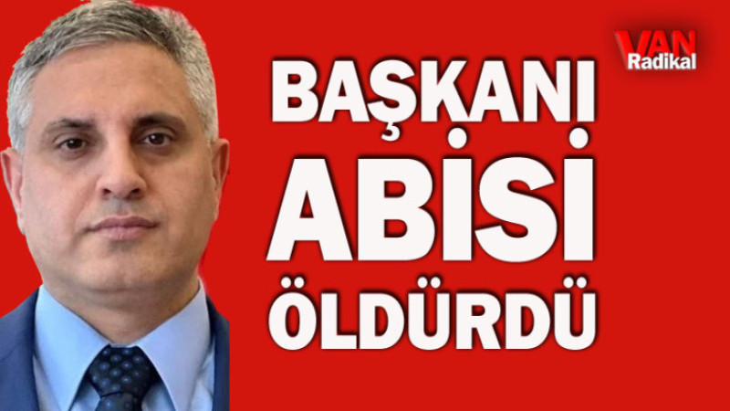 BAŞKANI ABİSİ ÖLDÜRDÜ
