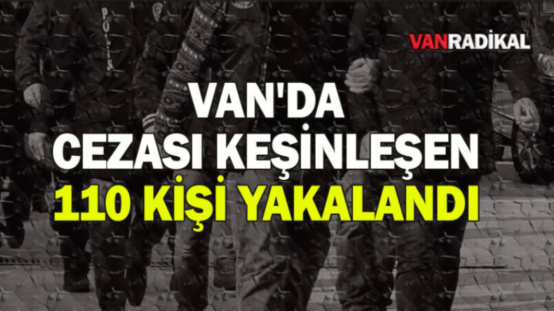 CEZASI KESİNLEŞEN 110 KİŞİ YAKALANDI