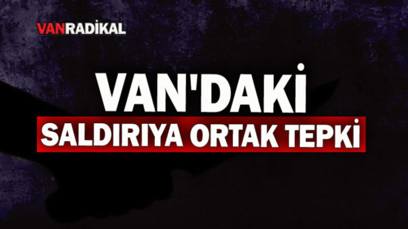 VAN'DAKİ SALDIRIYA ORTAK TEPKİ