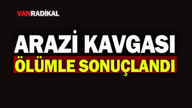 ARAZİ KAVGASI ÖLÜMLE SONUÇLANDI