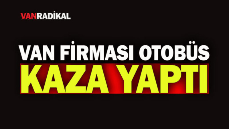 VAN FİRMASIN AİT OTOBÜS KAZA YAPTI