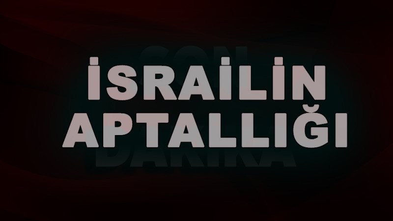 İSRAİL'İN APTALCA GİRİŞİMİ