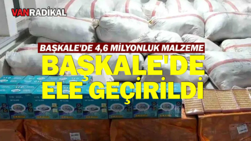 BAŞKALE'DE 4,6 MİLYONLUK MALZEME ELİ GEÇİRİLDİ. 