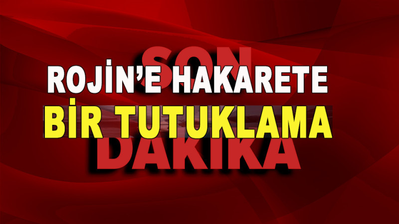 ROJİN'E HAKARETE TUTUKLAMA