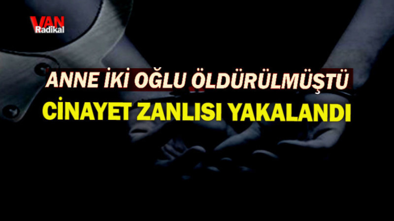 ANNE VE İKİ OĞLUNUN KATİL ZANLISI YAKALANDI