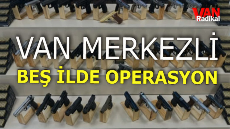 Van Merkezli 5 İlde Operasyon