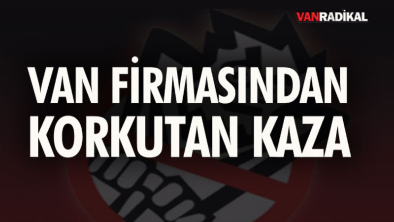 Van Firmasından Korkutan Kaza