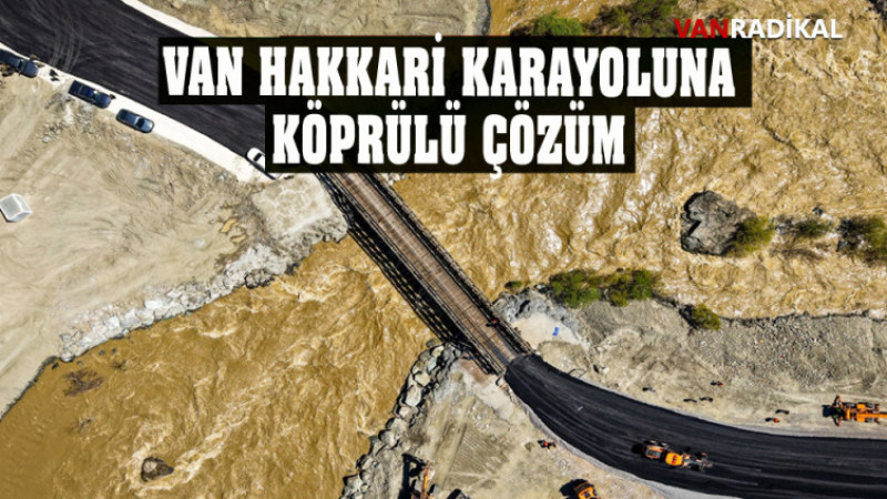 VAN HAKKARİ KARAYOLUN KÖPRÜLÜ ÇÖZÜM