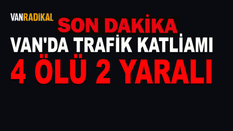 VAN'DA 4 KİŞİ HAYATINI KAYBETTİ