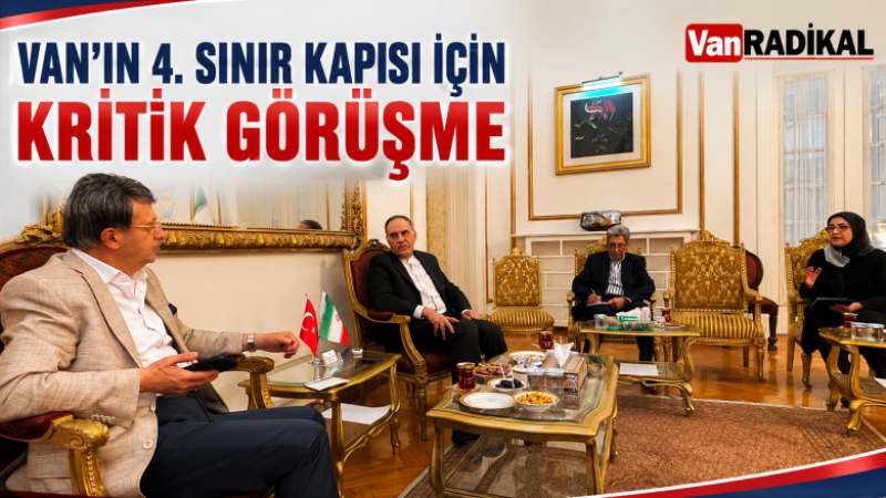 VAN'IN 4. SINIR KAPISI İÇİN KRİTİK GÖRÜŞME