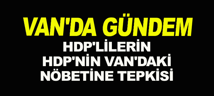 HDP'nin Van'da başlattığı nöbete HDP'lilerin tepkisi