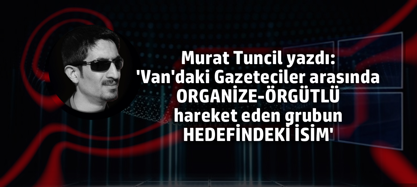 Van'da örgütlü hareket eden gazetecilerin hedefindeki isim