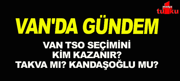 VAN'DA GÜNDEM: VAN TSO seçimini kim kazanır?