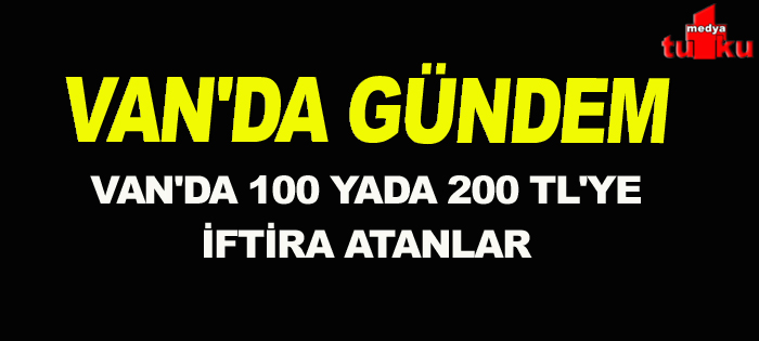 VAN'DA GÜNDEM  Van'da 100 yada 200 tl ye iftira attıranlar var